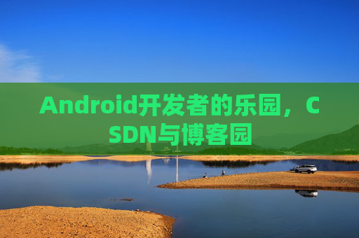 Android开发者的乐园，CSDN与博客园