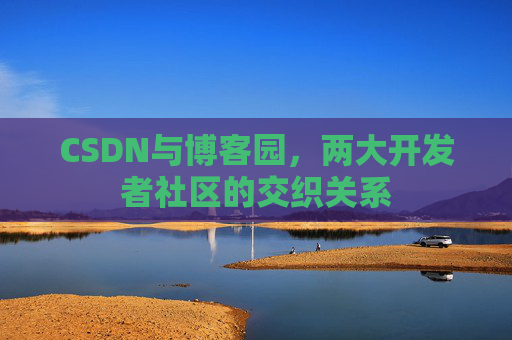 CSDN与博客园，两大开发者社区的交织关系