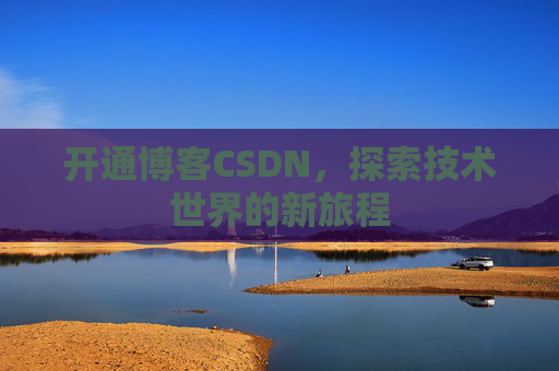 开通博客CSDN，探索技术世界的新旅程