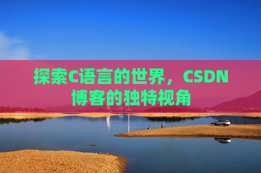 探索C语言的世界，CSDN博客的独特视角