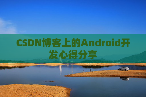 CSDN博客上的Android开发心得分享